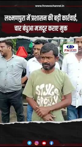 लक्ष्मणपुरा में प्रशासन की बड़ी कार्रवाई, चार बंधुआ मजदूर कराए मुक्त