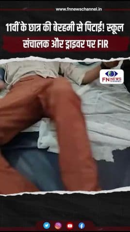 11वीं के छात्र की बेरहमी से पिटाई! स्कूल संचालक और ड्राइवर पर FIR