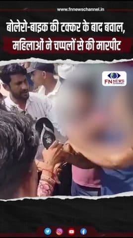 बोलेरो-बाइक की टक्कर के बाद बवाल, महिलाओं ने चप्पलों से की मारपीट